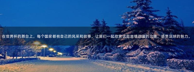 世界杯:在世界杯的舞台上,每个国家都有自己的风采和故事。让我们一起欣赏这些激情四溢的比赛,感受足球的魅力。