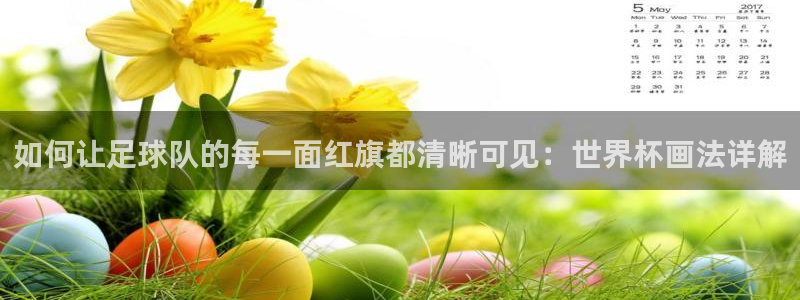 世界杯赛程表:如何让足球队的每一面红旗都清晰可见:世界杯画法详解