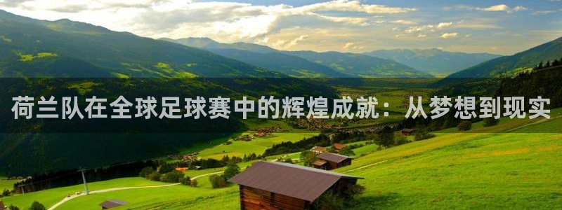 2026世界杯欧洲预选赛赛程表:荷兰队在全球足球赛中的辉煌成就:从梦想到现实