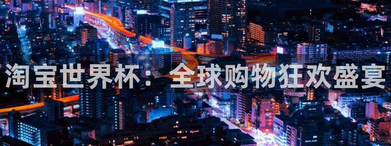 26世界杯:淘宝世界杯:全球购物狂欢盛宴
