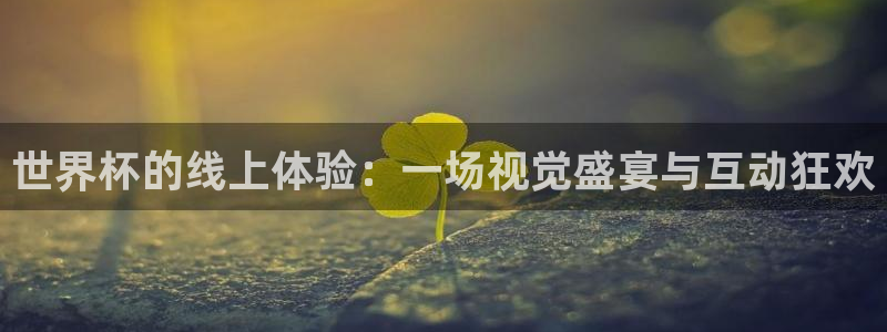 世预赛欧洲赛程表:世界杯的线上体验:一场视觉盛宴与互动狂欢